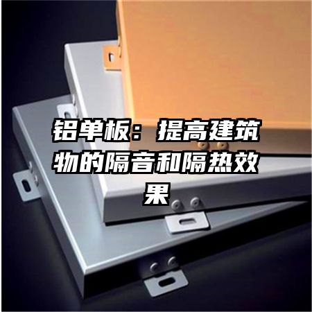 铝单板：提高建筑物的隔音和隔热效果