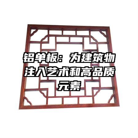 铝单板：为建筑物注入艺术和高品质元素