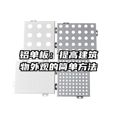 铝单板：提高建筑物外观的简单方法