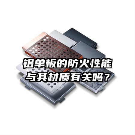 铝单板的防火性能与其材质有关吗？
