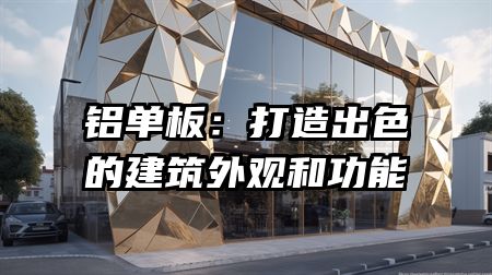 铝单板：打造出色的建筑外观和功能