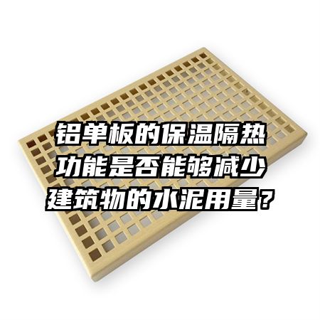 铝单板的保温隔热功能是否能够减少建筑物的水泥用量？