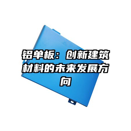 铝单板：创新建筑材料的未来发展方向