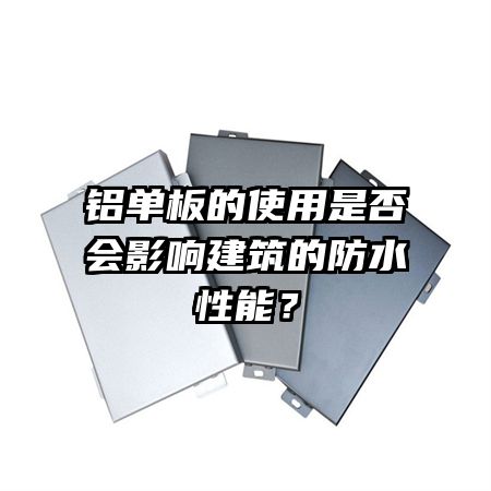 铝单板的使用是否会影响建筑的防水性能？