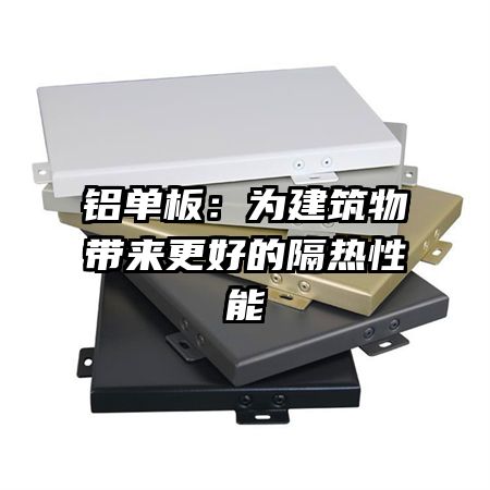 铝单板：为建筑物带来更好的隔热性能