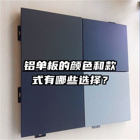 铝单板的颜色和款式有哪些选择？