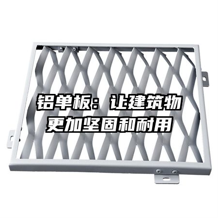 铝单板：让建筑物更加坚固和耐用