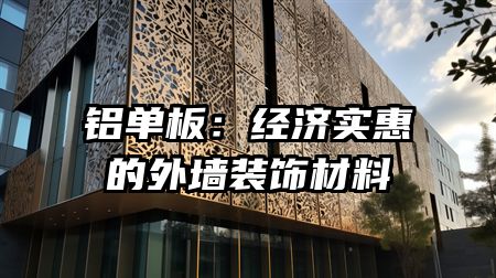 铝单板：经济实惠的外墙装饰材料