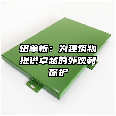 铝单板：为建筑物提供卓越的外观和保护