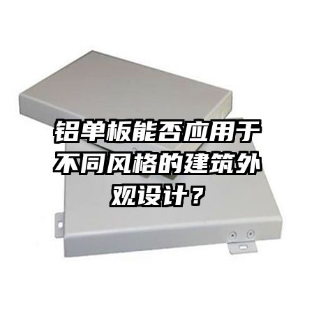 铝单板能否应用于不同风格的建筑外观设计？