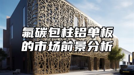 氟碳包柱铝单板的市场前景分析