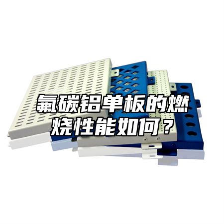 氟碳铝单板的燃烧性能如何？