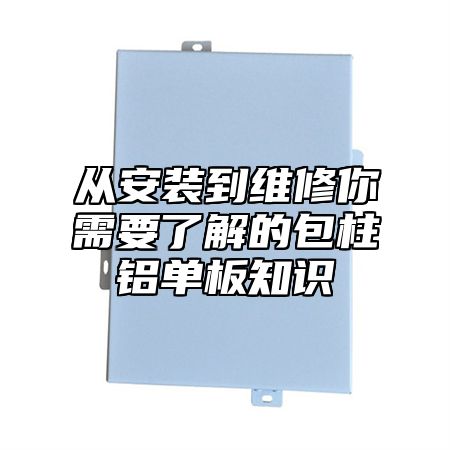 从安装到维修你需要了解的包柱铝单板知识