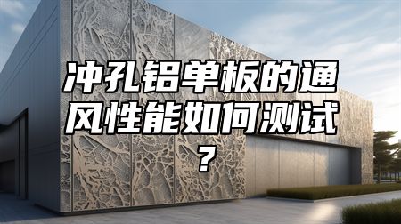 冲孔铝单板的通风性能如何测试？