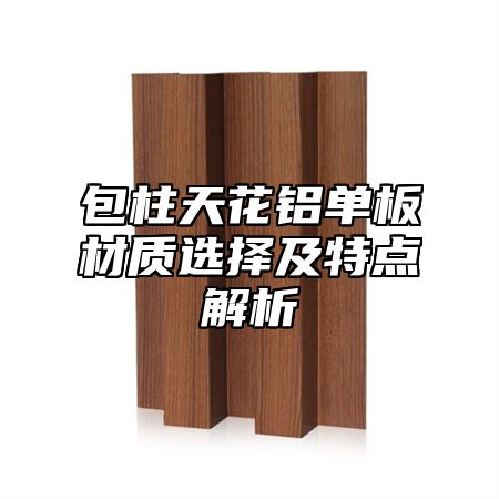 包柱天花铝单板材质选择及特点解析