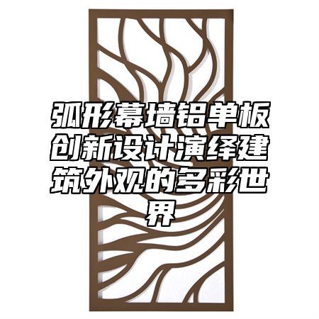 弧形幕墙铝单板创新设计演绎建筑外观的多彩世界