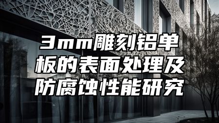 3mm雕刻铝单板的表面处理及防腐蚀性能研究