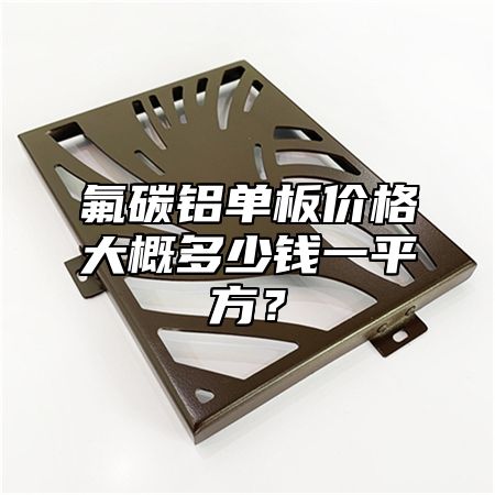 氟碳铝单板价格大概多少钱一平方？