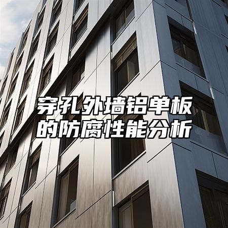 穿孔外墙铝单板的防腐性能分析