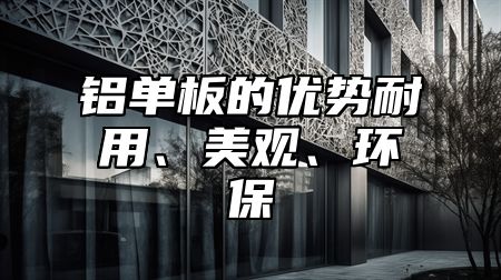铝单板的优势耐用、美观、环保