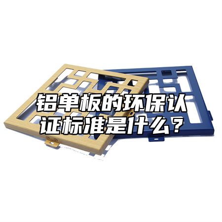 铝单板的环保认证标准是什么？