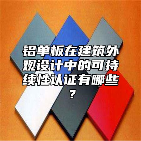 铝单板在建筑外观设计中的可持续性认证有哪些？