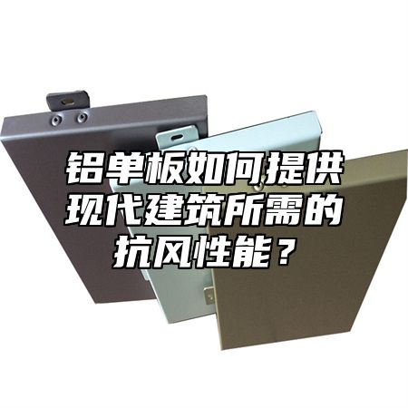 铝单板如何提供现代建筑所需的抗风性能？