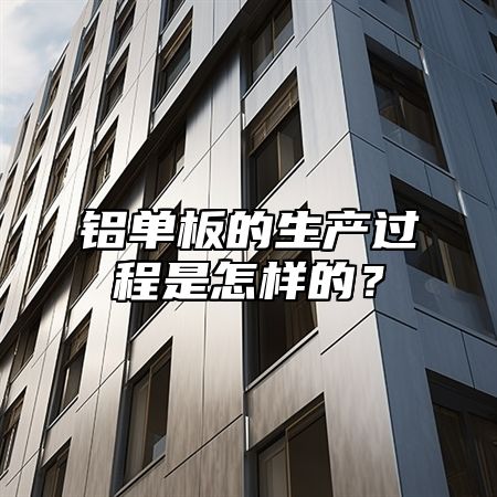铝单板的生产过程是怎样的？