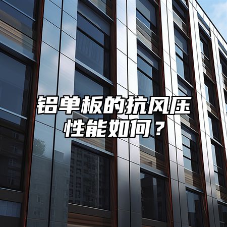 铝单板的抗风压性能如何？