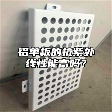 铝单板的抗紫外线性能高吗？