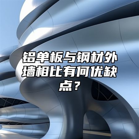 铝单板与钢材外墙相比有何优缺点？