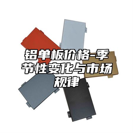 铝单板价格-季节性变化与市场规律