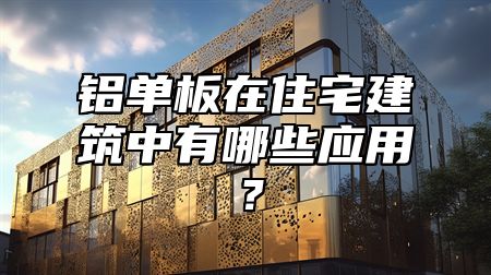 铝单板在住宅建筑中有哪些应用？