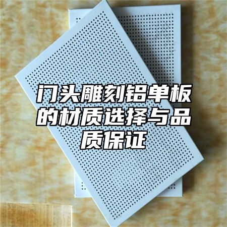 门头雕刻铝单板的材质选择与品质保证