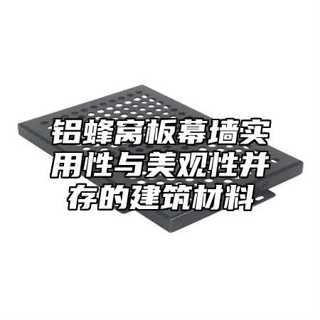 铝蜂窝板幕墙实用性与美观性并存的建筑材料