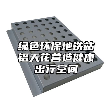 绿色环保地铁站铝天花营造健康出行空间