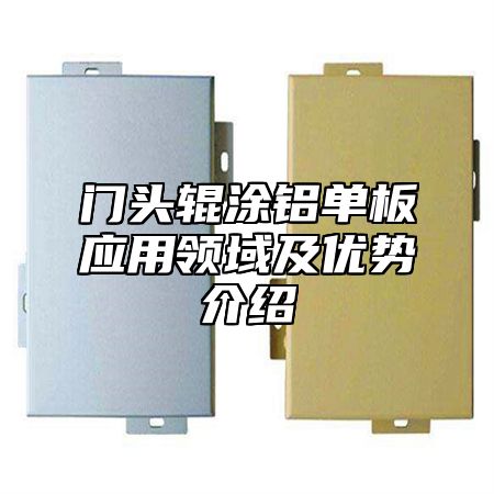 门头辊涂铝单板应用领域及优势介绍