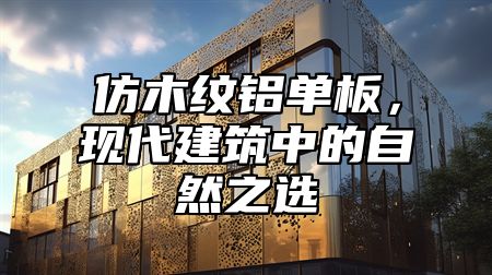 仿木纹铝单板，现代建筑中的自然之选