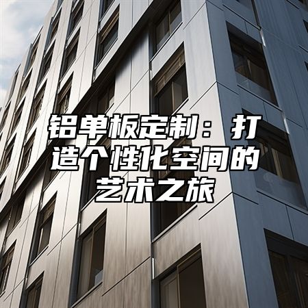 铝单板定制：打造个性化空间的艺术之旅