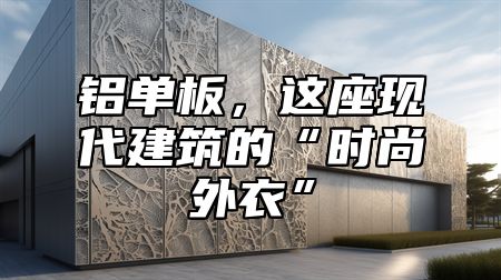 铝单板，这座现代建筑的“时尚外衣”