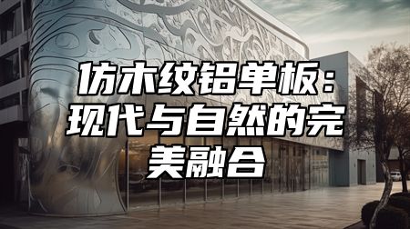仿木纹铝单板：现代与自然的完美融合
