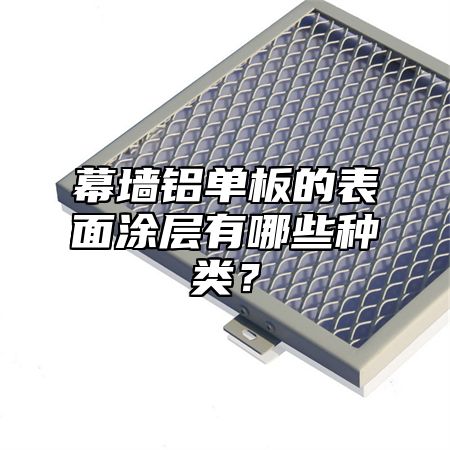 幕墙铝单板的表面涂层有哪些种类？