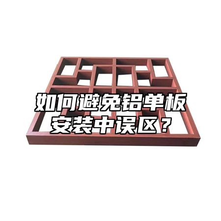 如何避免铝单板安装中误区？