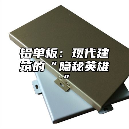 铝单板：现代建筑的“隐秘英雄”