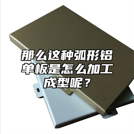 那么这种弧形铝单板是怎么加工成型呢？