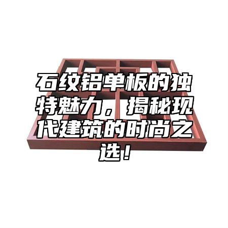 石纹铝单板的独特魅力，揭秘现代建筑的时尚之选！