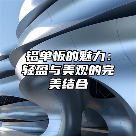 铝单板的魅力：轻盈与美观的完美结合