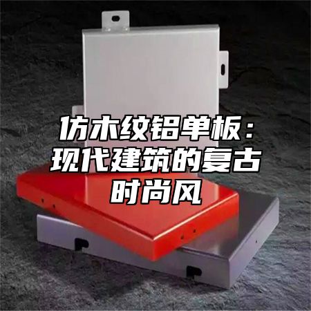 仿木纹铝单板：现代建筑的复古时尚风