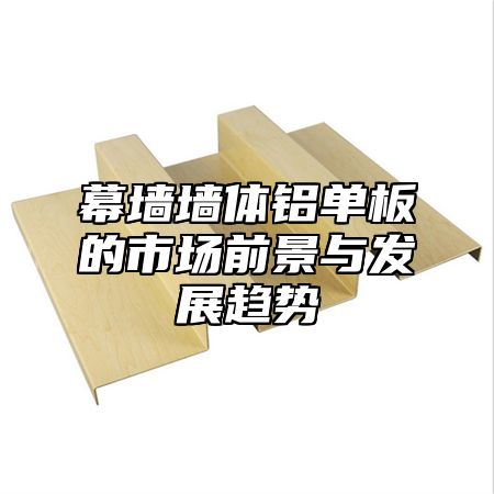 幕墙墙体铝单板的市场前景与发展趋势