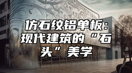 仿石纹铝单板：现代建筑的“石头”美学